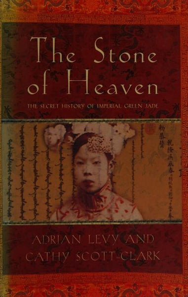 The Stone of Heaven: The Secret History of Imperial Green Jade - Adrian Levy & Cathy Scott-Clark