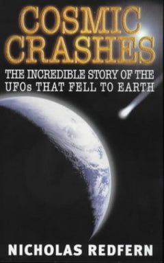 Cosmic Crashes The Incredible Story of the UFOs that Fell to Earth Nicholas Redfern