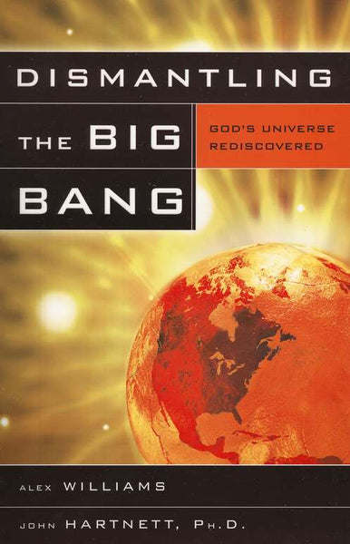 Dismantling the Big Bang: God's Universe Rediscovered - Alex Williams & John Hartnett