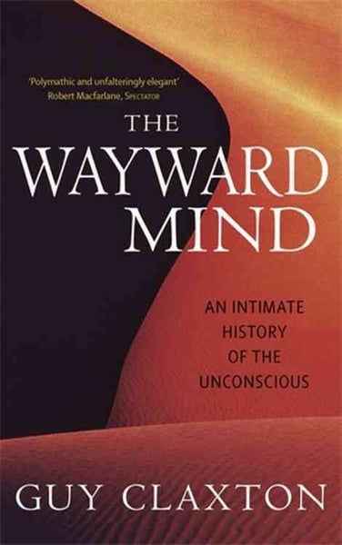 The Wayward Mind An Intimate History of the Unconscious Guy Claxton