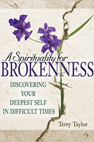 A Spirituality for Brokenness: Discovering Your Deepest Self in Difficult Times Terry Taylor