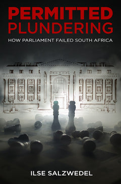 Permitted Plundering: How Parliament Failed South Africa Ilse Salzwedel