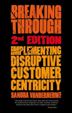 Breaking Through, 2nd Edition: Implementing Disruptive Customer Centricity - S. Vandermerwe