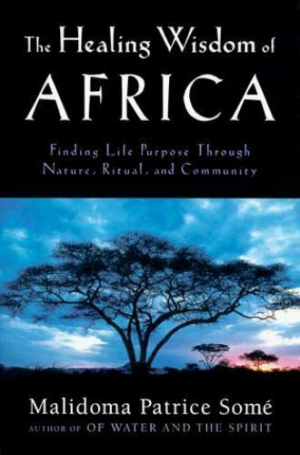 The Healing Wisdom of Africa: Finding Life Purpose Through Nature, Ritual, and Community Malidoma Patrice Some