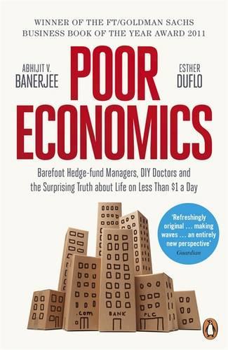 Poor Economics: Barefoot Hedge-fund Managers, DIY Doctors and the Surprising Truth about Life on Less than $1 a Day Abhijit Banerjee