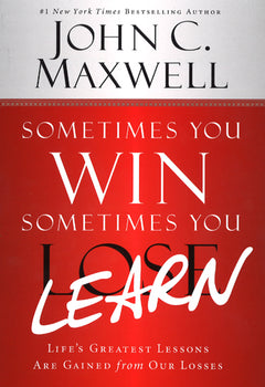 Sometimes You Win, Sometimes You Learn Life's Greatest Lessons Are Gained from Our Losses John C. Maxwell