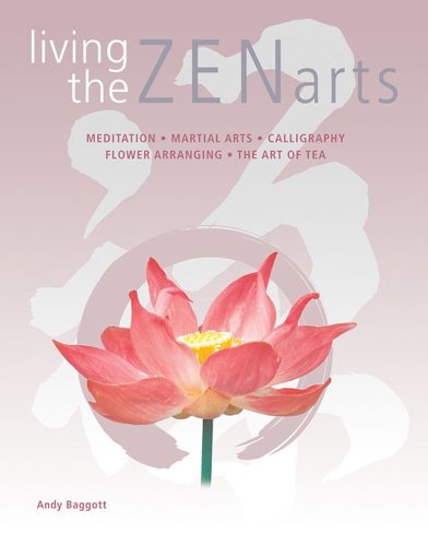 Living the Zen Arts Meditation*Martial Arts*Calligraphy*Flower-Arranging*The Art of Tea Andy Baggott