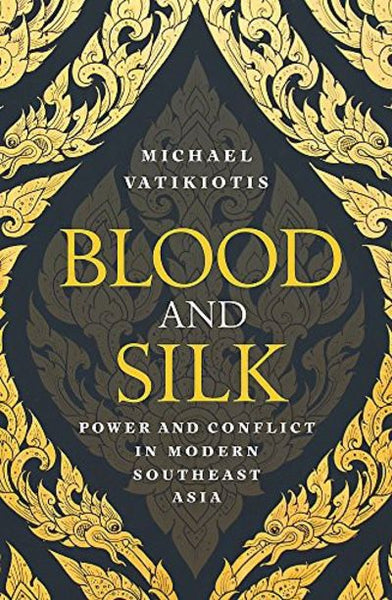 Blood and Silk The Troubled Politics and Volatile Societies of Modern Southeast Asia Michael Vatikiotis