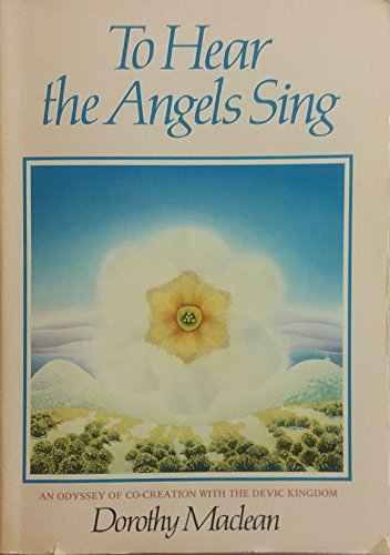 To Hear the Angels Sing: An Odyssey of Co-creation with the Devic Kingdom - Dorothy Maclean