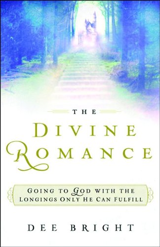 The Divine Romance: Going to God with the Longings Only He Can Fulfill - Dee Bright