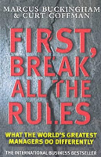 First, Break All the Rules What the World's Greatest Managers Do Differently Marcus Buckingham & Curt Coffman