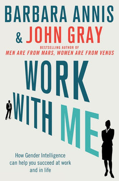 Work with Me How Gender Intelligence Can Help You Succeed at Work and in Life Barbara Annis John Gray