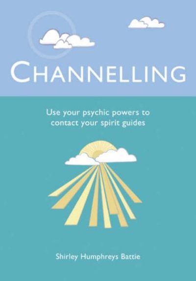 Channelling: Use Your Psychic Powers to Contact Your Spirit Guides - Shirley Humphreys Battie
