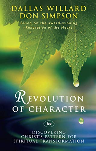 Revolution of Character: Discovering Christ's Pattern for Spiritual Transformation Dallas Willard & Don Simpson