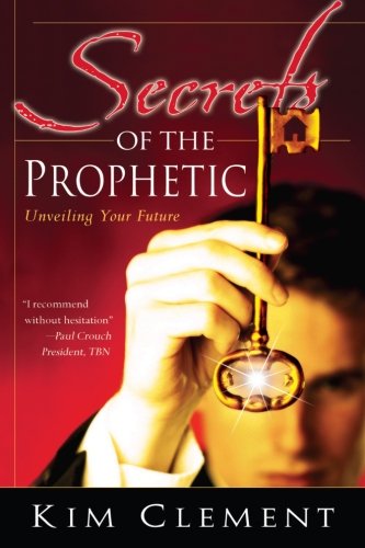 Secrets of the Prophetic Unveiling Your Future Kim Clement