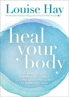 Heal Your Body :The Mental Causes for Physical Illness and the Metaphysical Way to Overcome Them - Louise Hay