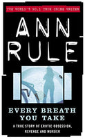 Every Breath You Take A True Story of Obsession, Revenge, and Murder Ann Rule