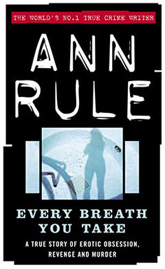 Every Breath You Take A True Story of Obsession, Revenge, and Murder Ann Rule