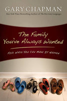 The Family You've Always Wanted Five Ways You Can Make It Happen Gary Chapman Derek Chapman