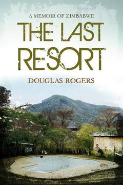 The Last Resort: A Memoir Of Zimbabwe Douglas Rogers