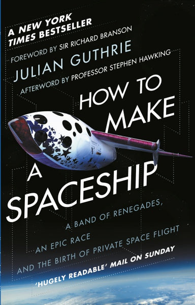 How to Make a Spaceship A Band of Renegades, an Epic Race, and the Birth of Private Space Flight Julian Guthrie