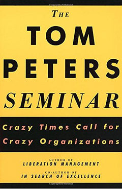 The Tom Peters Seminar Crazy Times Call for Crazy Organizations Thomas J. Peters