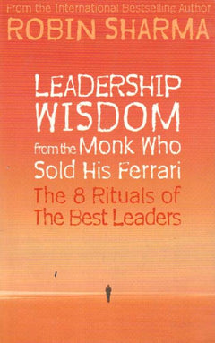 Leadership Wisdom from the Monk Who Sold His Ferrari : The 8 Rituals of Visionary Leaders - Robin Sharma