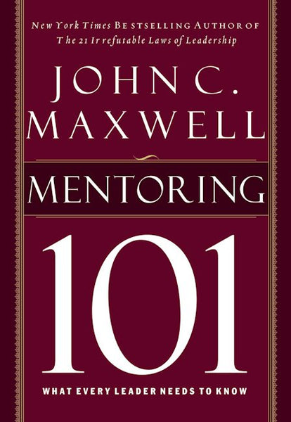 Mentoring 101: What Every Leader Needs to Know - John C. Maxwell