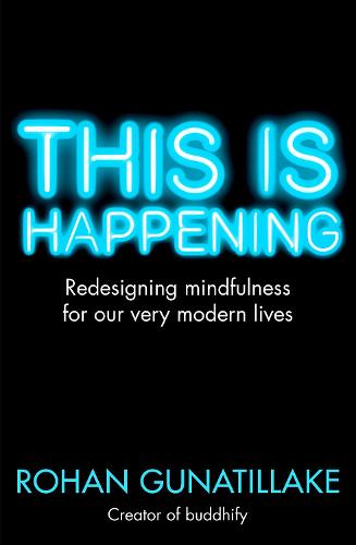 This is Happening: Redesigning Mindfulness for Our Very Modern Lives Rohan Gunatillake