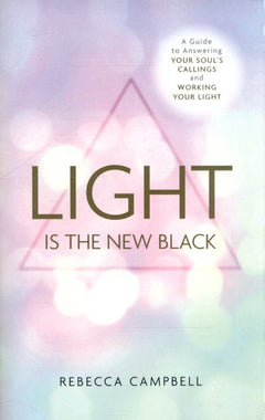 Light Is the New Black: A Guide to Answering Your Soul's Callings and Working Your Light - Rebecca Campbell