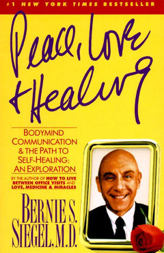 Peace, Love and Healing: Bodymind Communication & the Path to Self-Healing: An Exploration - Bernie S. Siegel