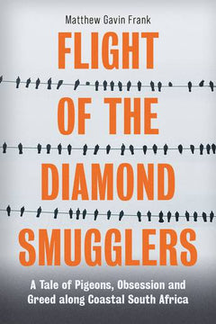 Flight of the Diamond Smugglers A Tale of Pigeons, Obsession and Greed Along Coastal South Africa Matthew Gavin Frank