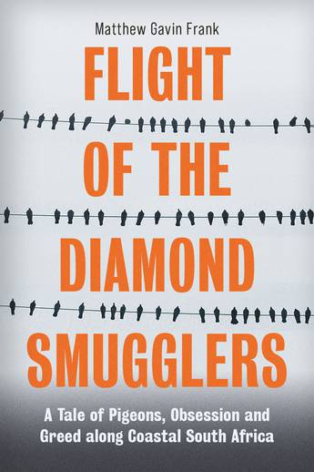 Flight of the Diamond Smugglers A Tale of Pigeons, Obsession and Greed Along Coastal South Africa Matthew Gavin Frank