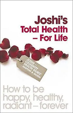 Joshi's Total Health - for Life: How to be Happy, Healthy, Radiant - for the Rest of Your Life - Nish Joshi