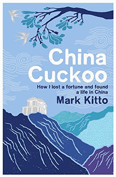 China Cuckoo: How I Lost a Fortune and Found a Life in China - Mark Kitto