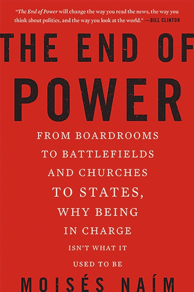 The End of Power: From Boardrooms to Battlefields and Churches to States, Why Being in Charge Isn't What It Used to Be Moises Naim