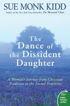 The Dance of the Dissident Daughter A Woman's Journey from Christian Tradition to the Sacred Feminine Sue Monk Kidd