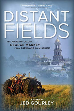 Distant Fields : The Amazing Call of George Markey from Farmland to Missions Jed Gourley