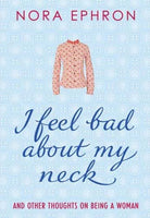 I Feel Bad about My Neck And Other Thoughts on Being a Woman Nora Ephron