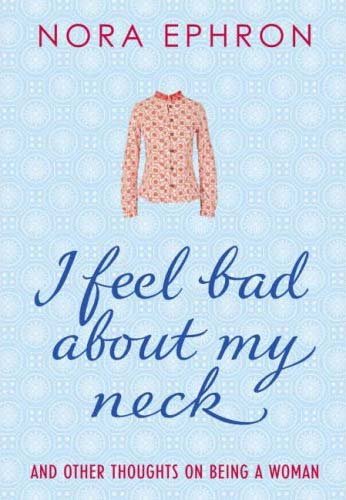 I Feel Bad about My Neck And Other Thoughts on Being a Woman Nora Ephron