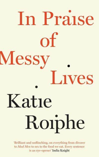 In Praise of Messy Lives Katie Roiphe