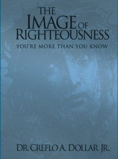 The Image of Righteousness You're More Than You Know Creflo A. Dollar