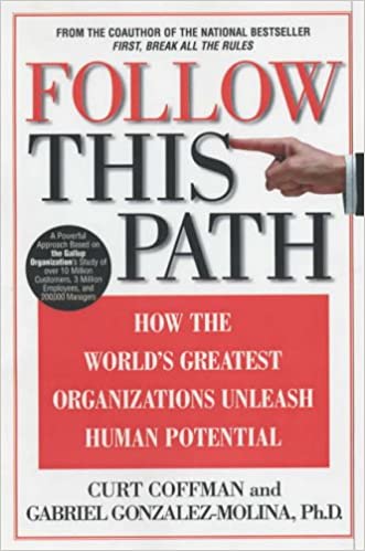Follow this Path How the World's Greatest Organizations Drive Growth by Unleashing Human Potential Curt Coffman & Gabriel Gonzalez-Molina
