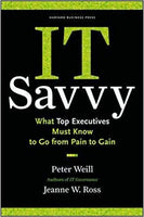 IT Savvy: What Top Executives Must Know to Go from Pain to Gain - Peter Weill & Jeanne W. Ross