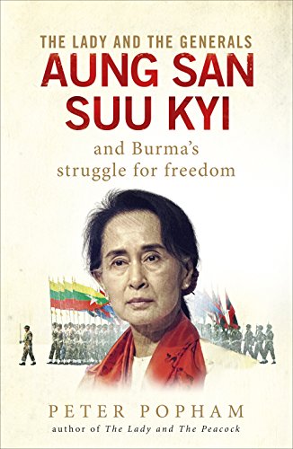 The Lady and the Generals: Aung San Suu Kyi and Burma's Struggle for Freedom Peter Popham