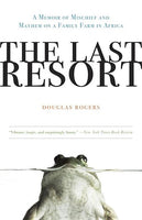 The Last Resort: A Memoir of Mischief and Mayhem on a Family Farm in Africa Douglas Rogers