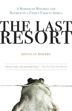 The Last Resort: A Memoir of Mischief and Mayhem on a Family Farm in Africa Douglas Rogers
