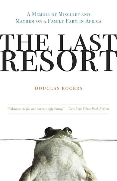The Last Resort: A Memoir of Mischief and Mayhem on a Family Farm in Africa Douglas Rogers