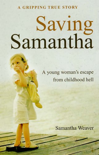 Saving Samantha:  A Young Woman's Escape from Childhood Hell Samantha C. Weaver