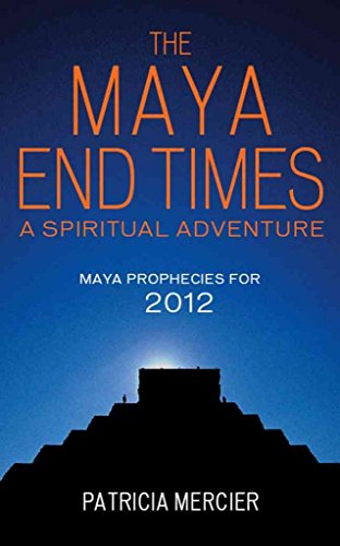 The Maya End Times: A Spiritual Adventure to the Heart of the Maya Prophecies for 2012 - Patricia Mercier